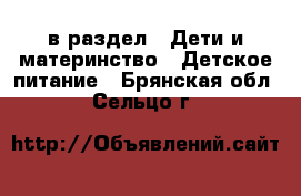  в раздел : Дети и материнство » Детское питание . Брянская обл.,Сельцо г.